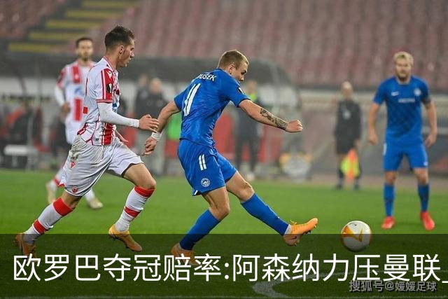 欧罗巴夺冠赔率:阿森纳力压曼联 远甩罗马双雄